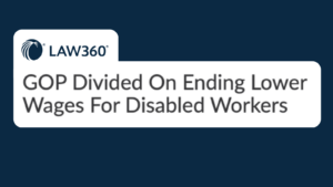 Eve Hill was quoted by Law360 on the uncertain future of ending lower wages for workers with disabilities. – Go Health Pro